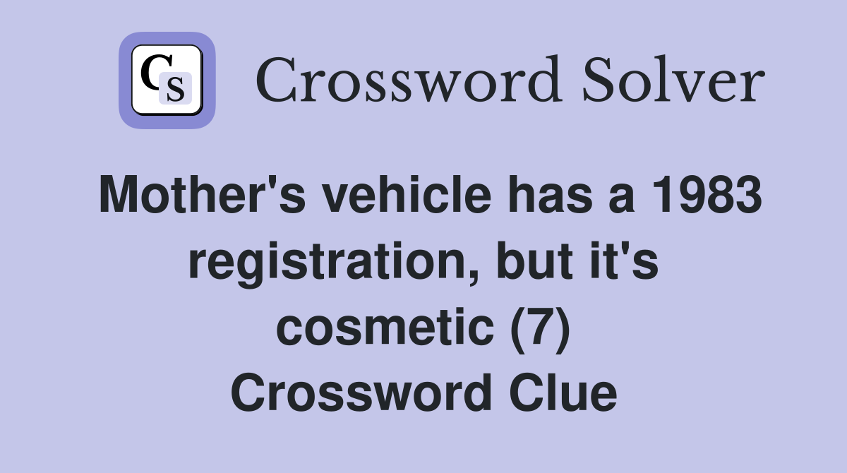 Mother's vehicle has a 1983 registration, but it's cosmetic (7) Crossword Clue