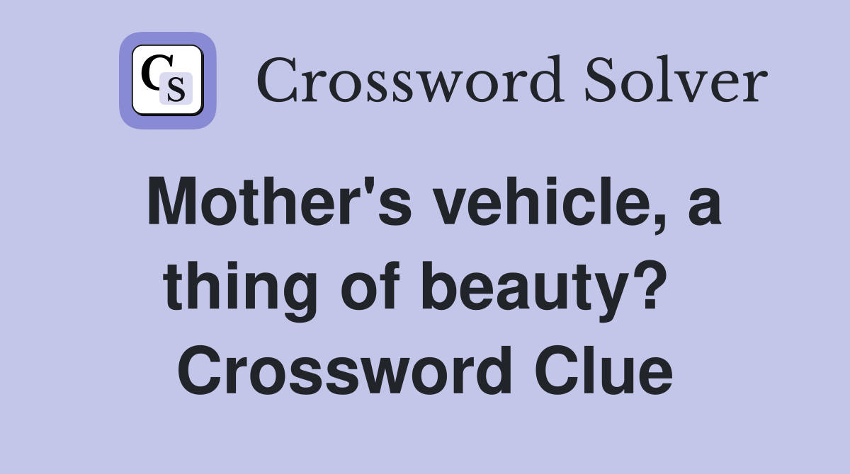 Mother's vehicle, a thing of beauty?  Crossword Clue