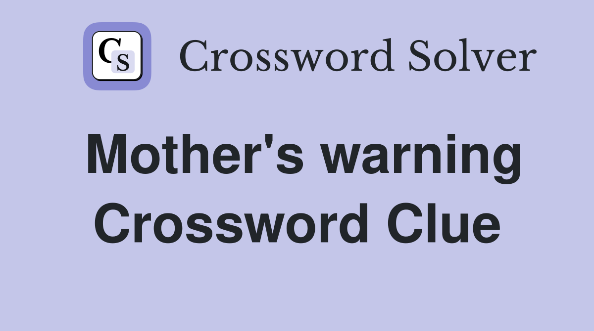 Mother's warning Crossword Clue