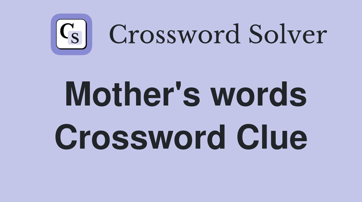 Mother's words Crossword Clue