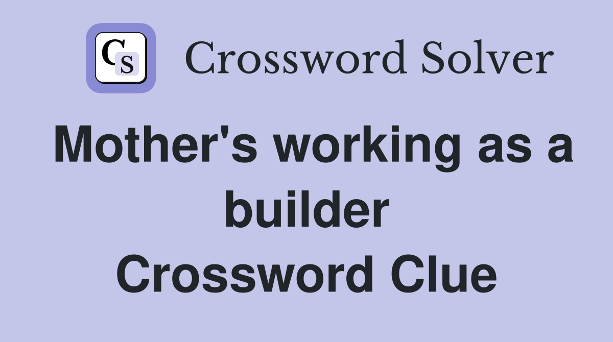 Mother's working as a builder Crossword Clue