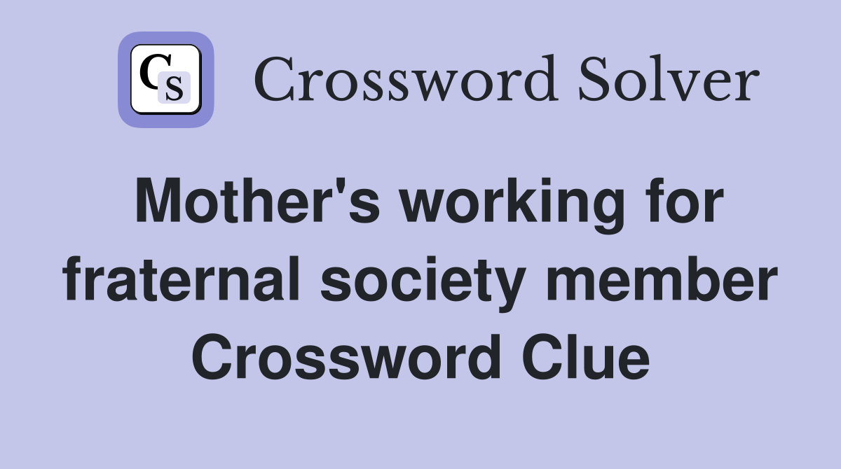 Mother's working for fraternal society member Crossword Clue