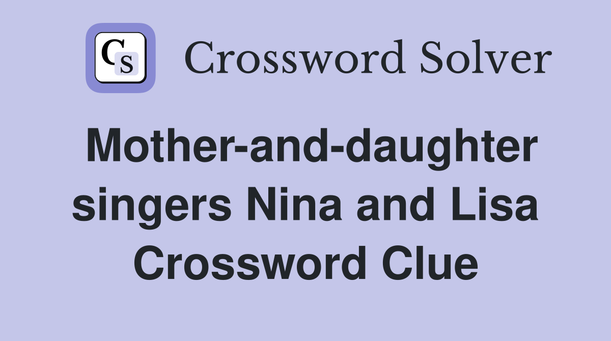 Mother-and-daughter singers Nina and Lisa Crossword Clue