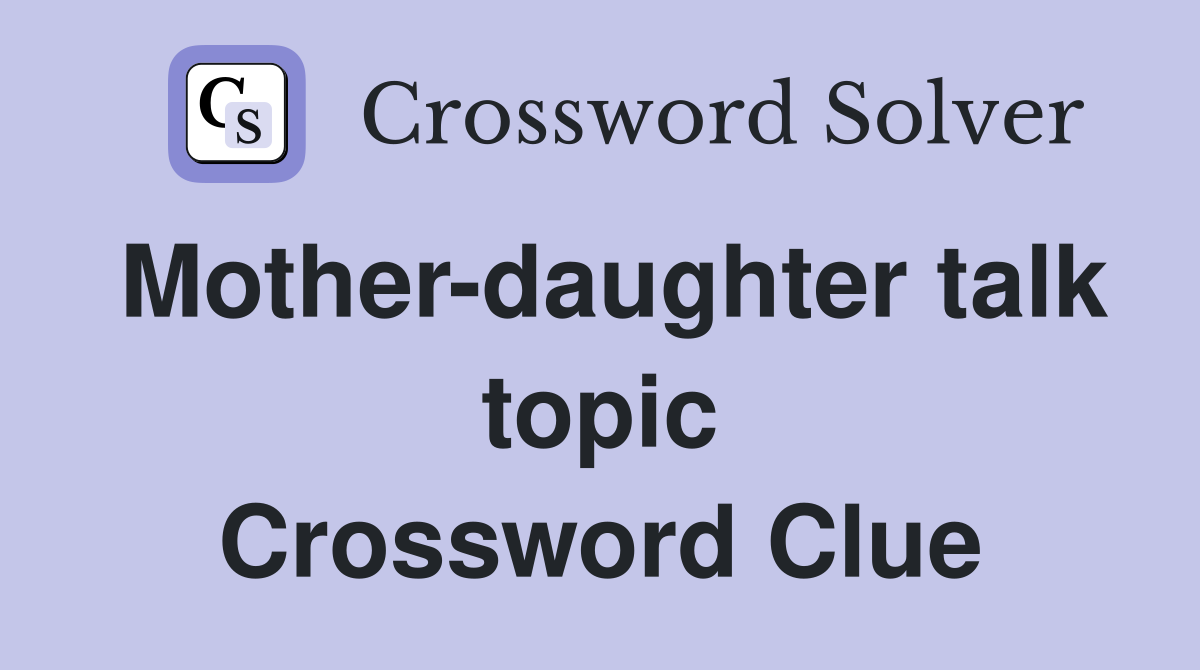 Mother-daughter talk topic Crossword Clue