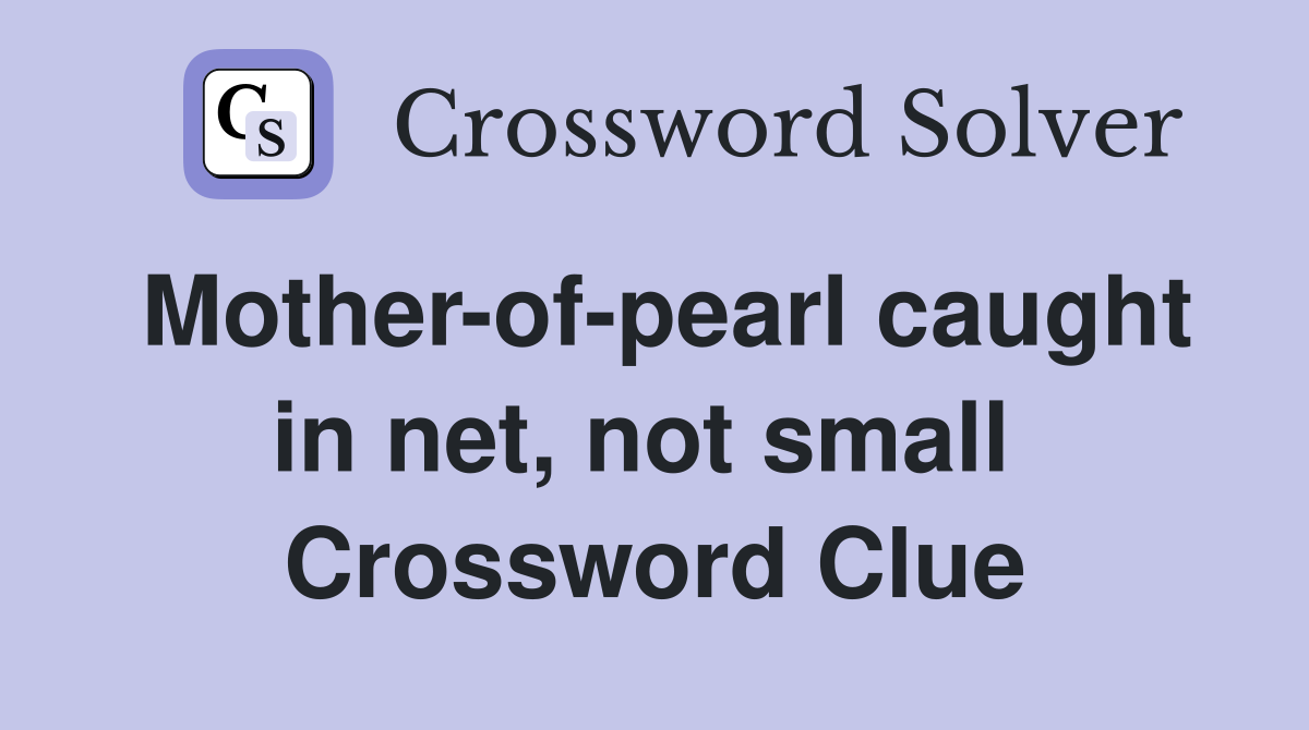 Mother-of-pearl caught in net, not small  Crossword Clue