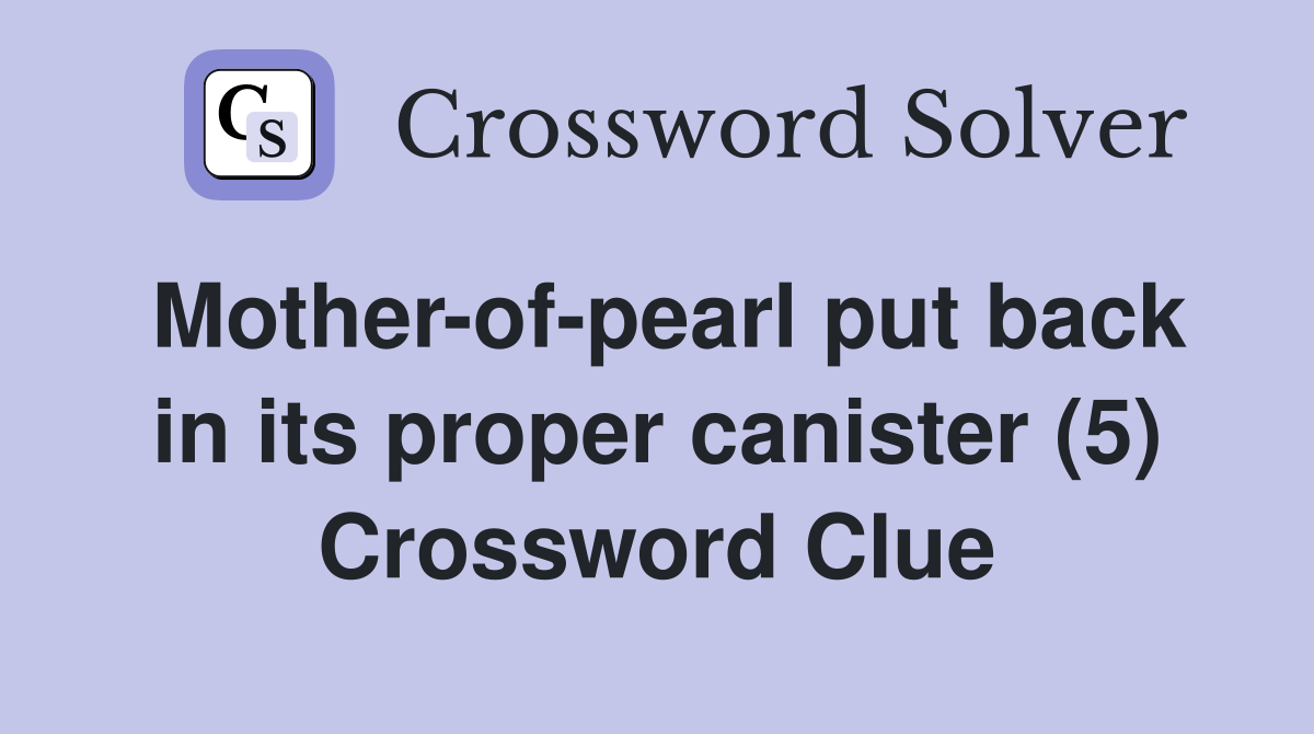 Mother-of-pearl put back in its proper canister (5) Crossword Clue