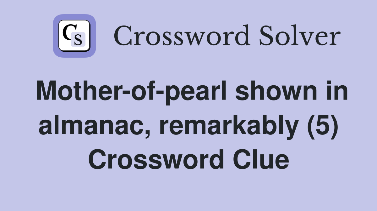 Mother-of-pearl shown in almanac, remarkably (5) Crossword Clue