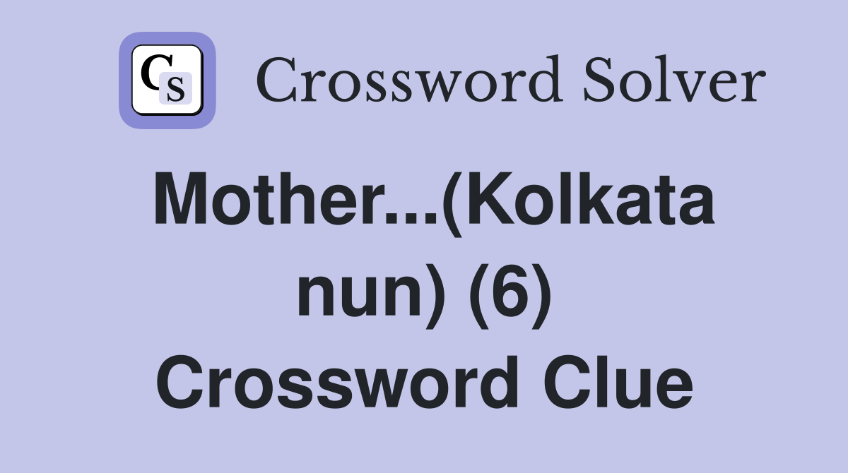 Mother...(Kolkata nun) (6) Crossword Clue