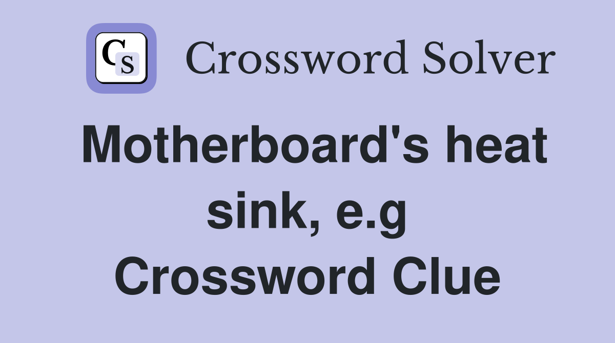 Motherboard's heat sink, e.g Crossword Clue