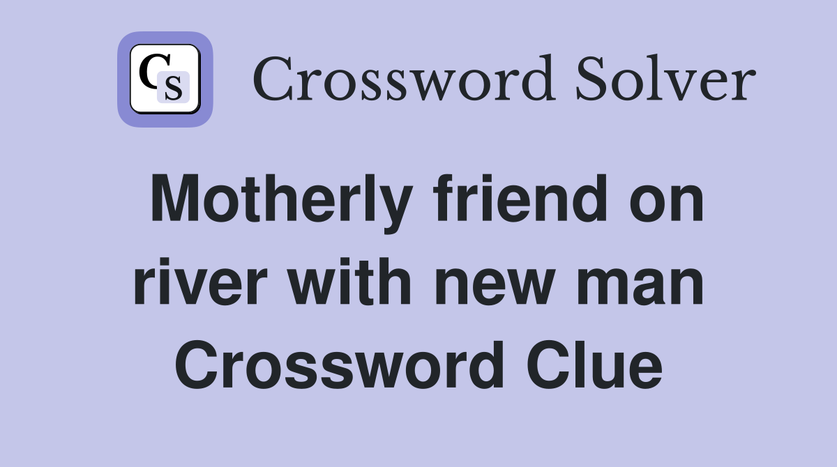 Motherly friend on river with new man Crossword Clue