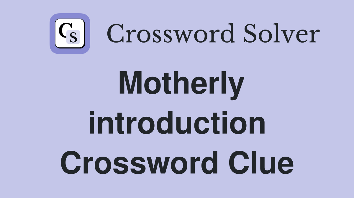 Motherly introduction Crossword Clue