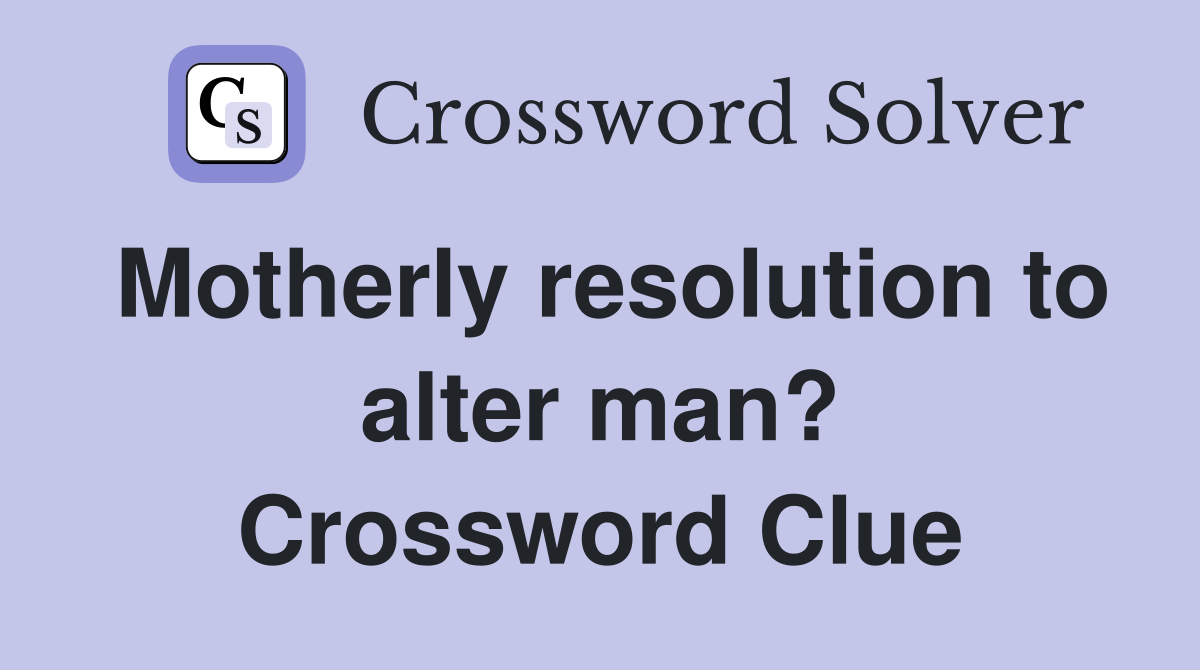 Motherly resolution to alter man? Crossword Clue
