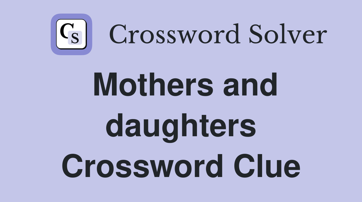 Mothers and daughters Crossword Clue