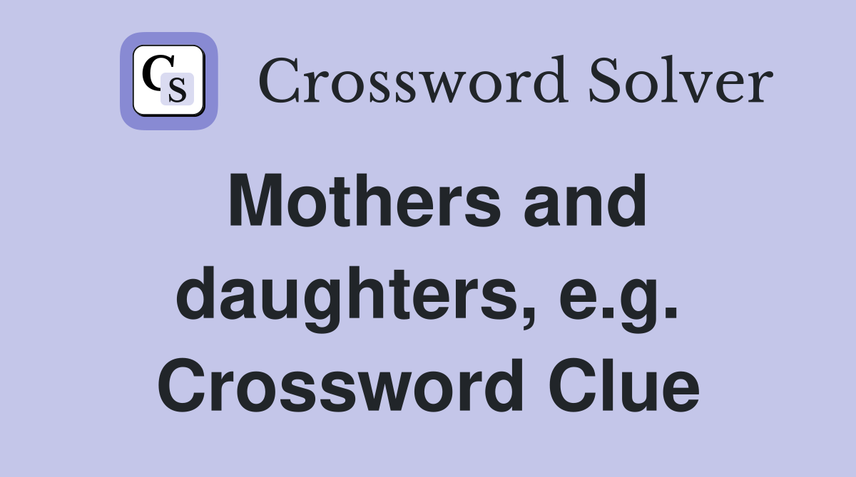 Mothers and daughters, e.g. Crossword Clue