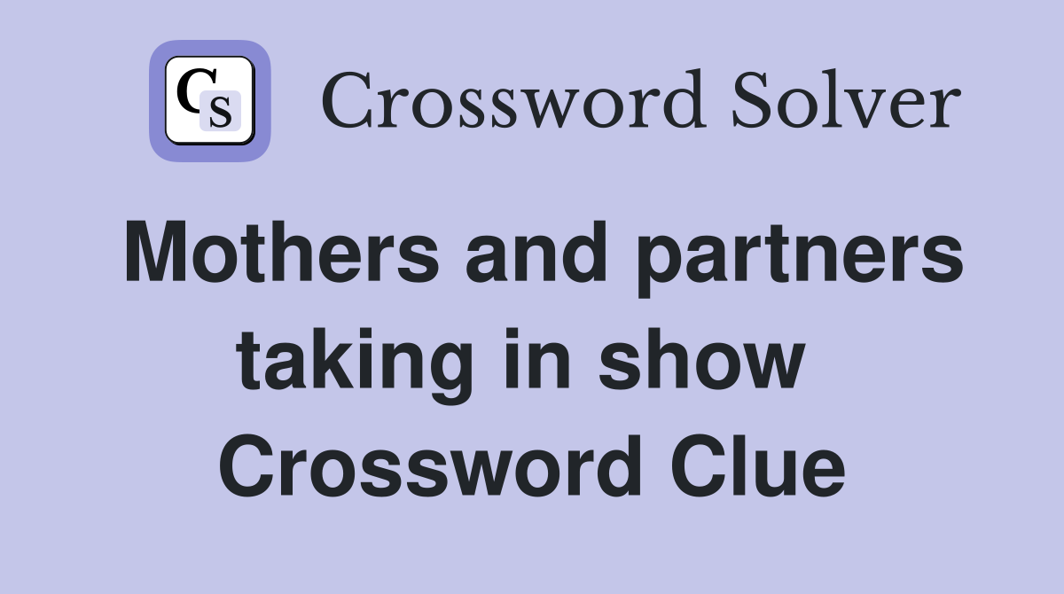 Mothers and partners taking in show  Crossword Clue