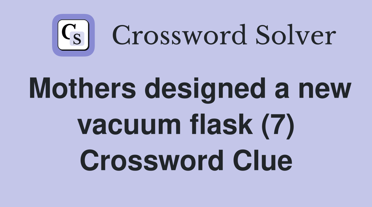 Mothers designed a new vacuum flask (7) Crossword Clue
