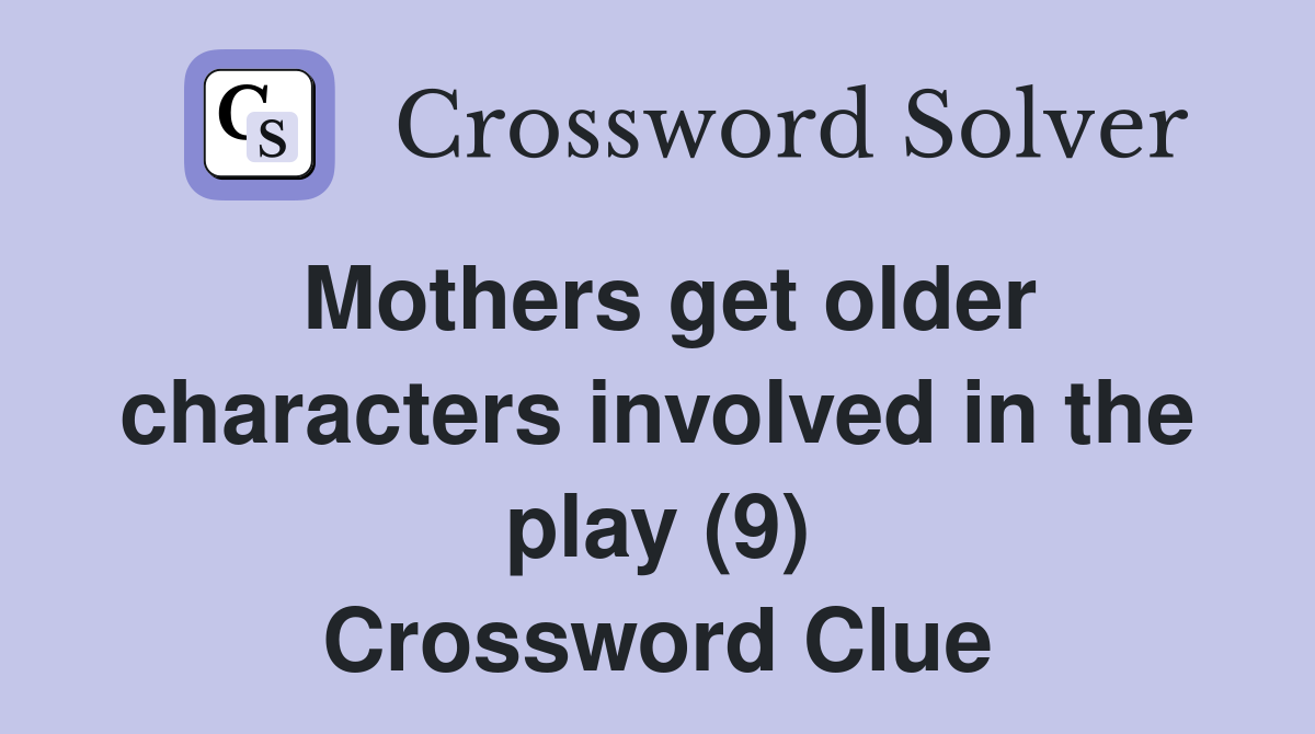 Mothers get older characters involved in the play (9) Crossword Clue