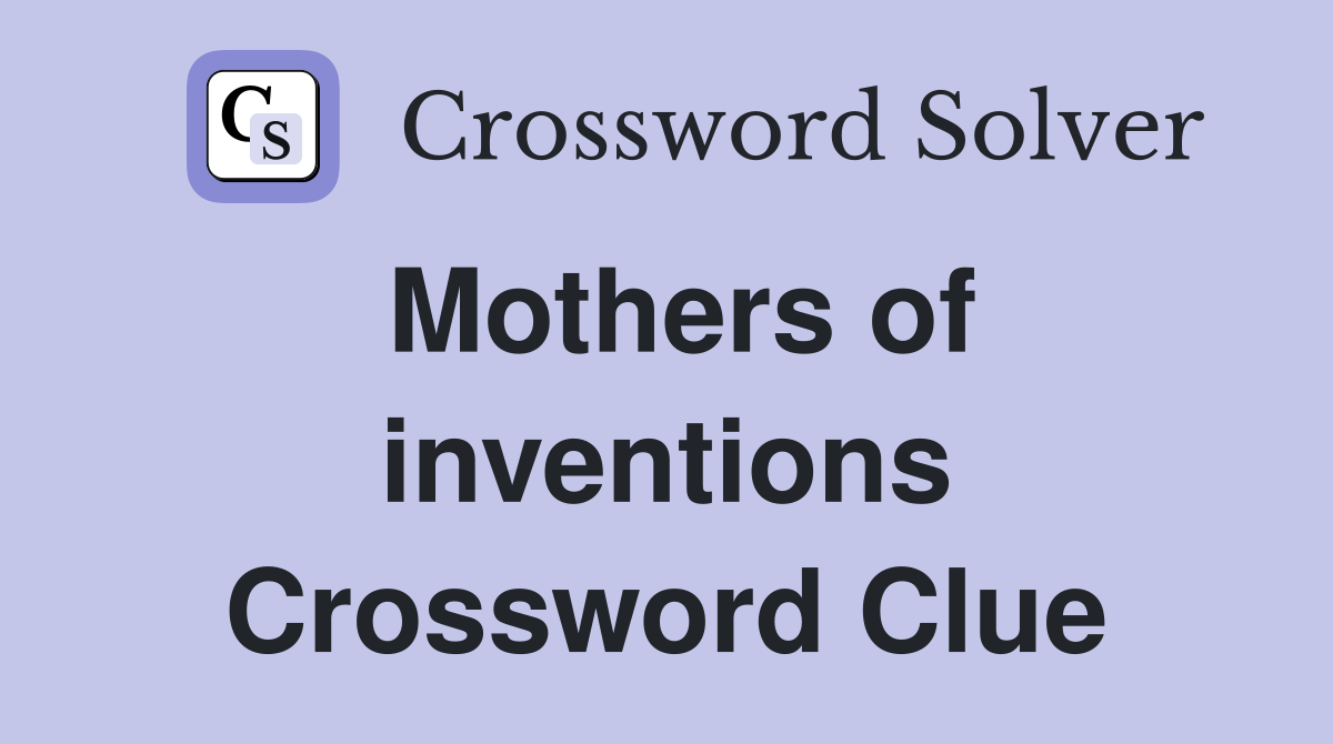 Mothers of inventions Crossword Clue
