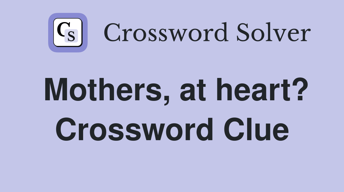 Mothers, at heart? Crossword Clue