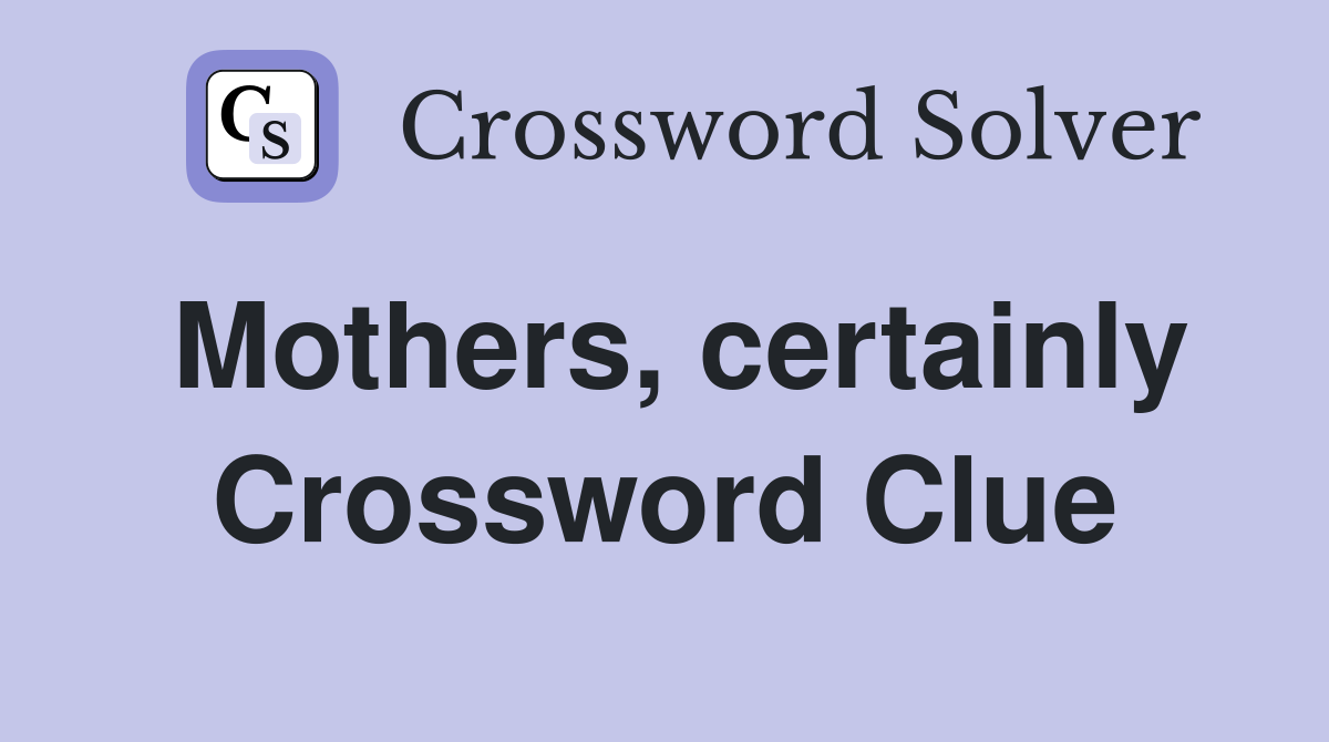 Mothers, certainly Crossword Clue