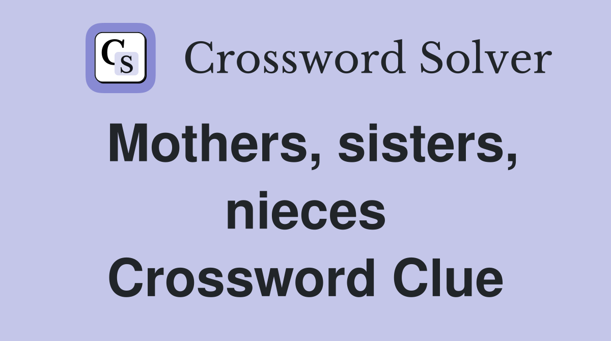 Mothers, sisters, nieces Crossword Clue