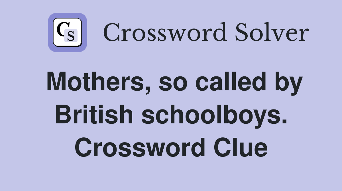 Mothers, so called by British schoolboys. Crossword Clue