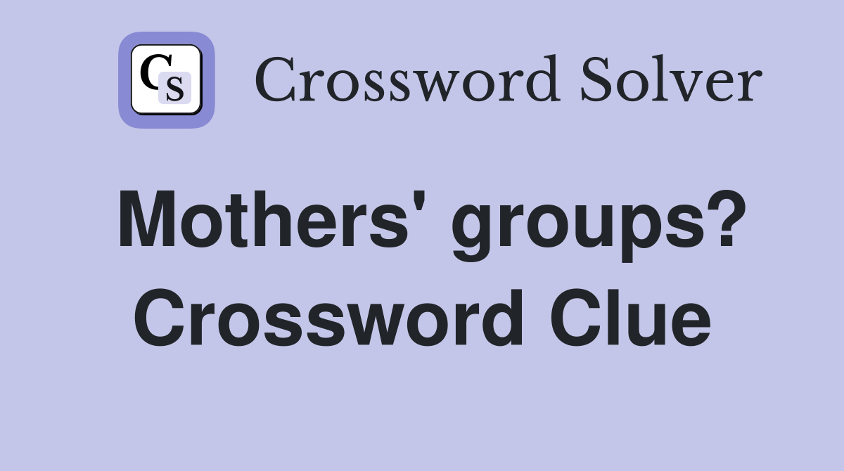 Mothers' groups? Crossword Clue