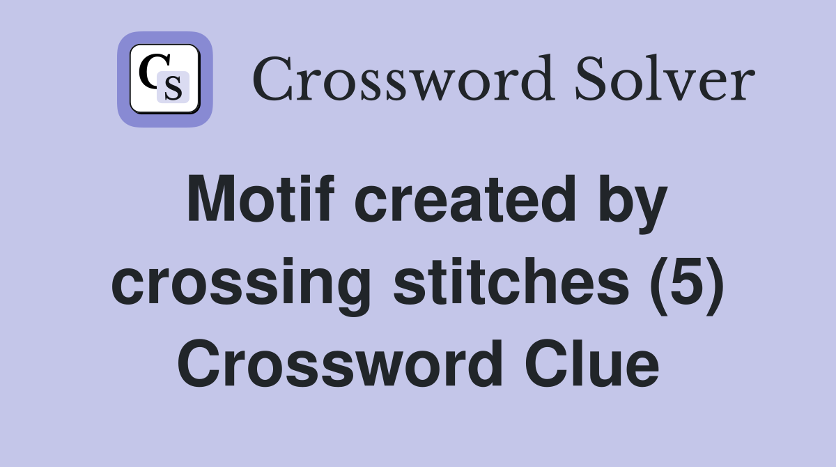 Motif created by crossing stitches (5) Crossword Clue