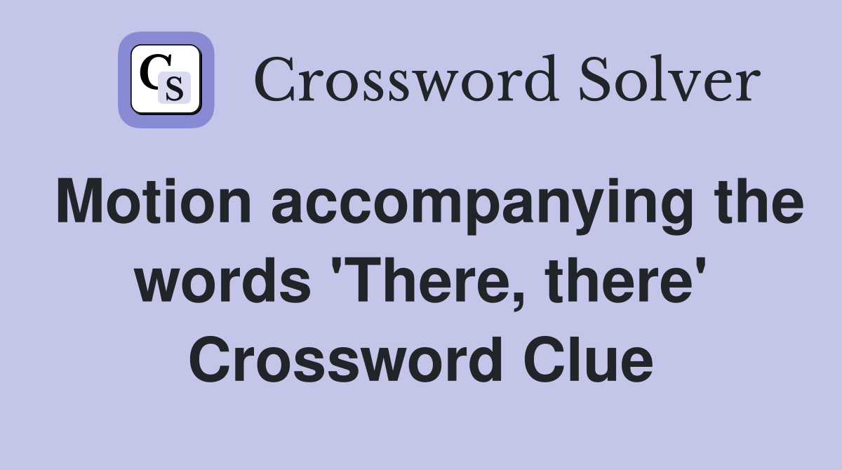 Motion accompanying the words 'There, there' Crossword Clue