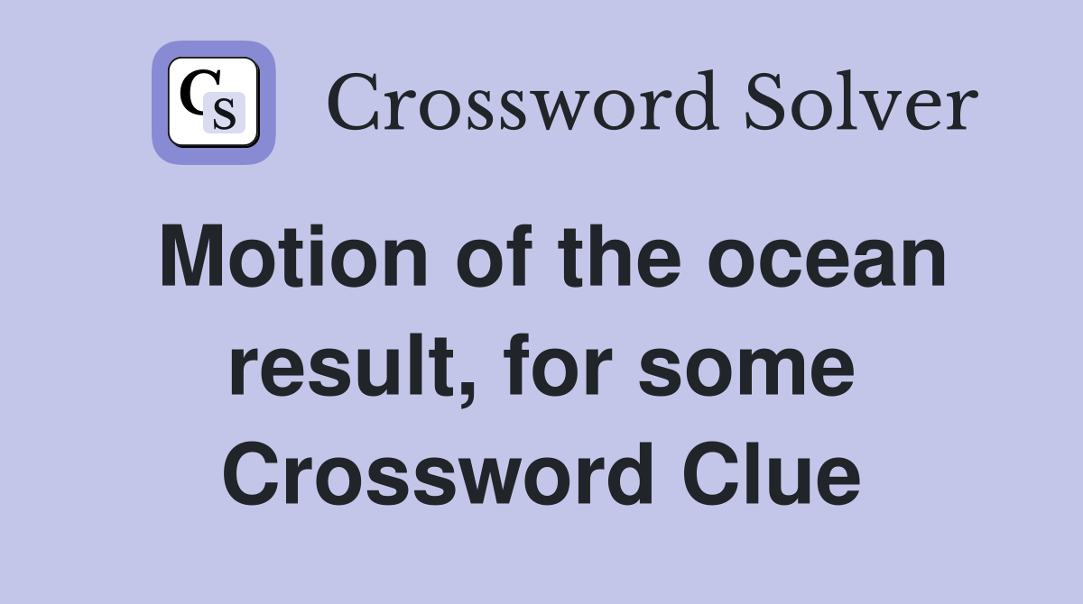 Motion of the ocean result, for some Crossword Clue