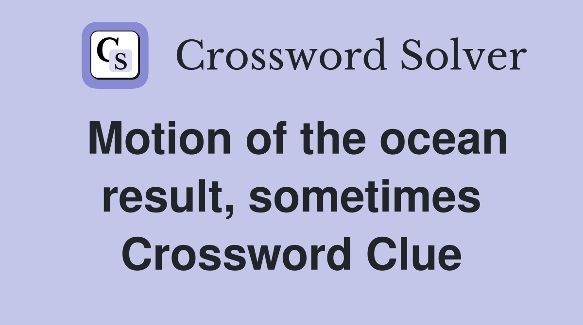 Motion of the ocean result, sometimes Crossword Clue