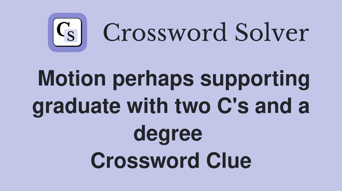 Motion perhaps supporting graduate with two C's and a degree  Crossword Clue