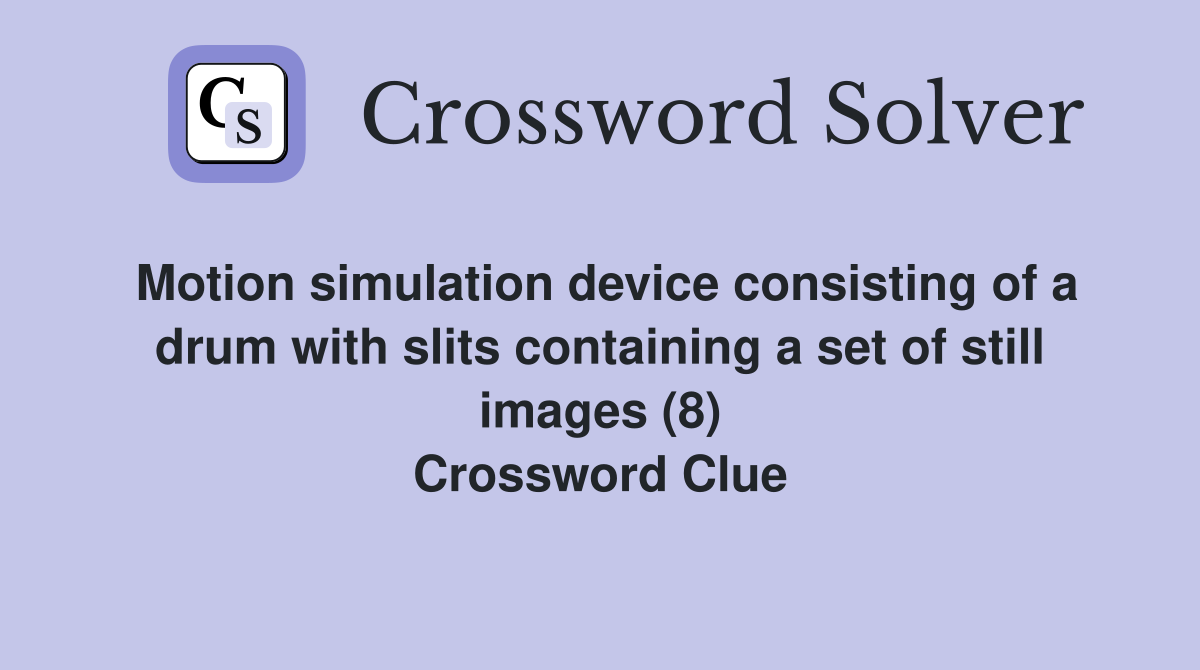 Motion simulation device consisting of a drum with slits containing a set of still images (8) Crossword Clue