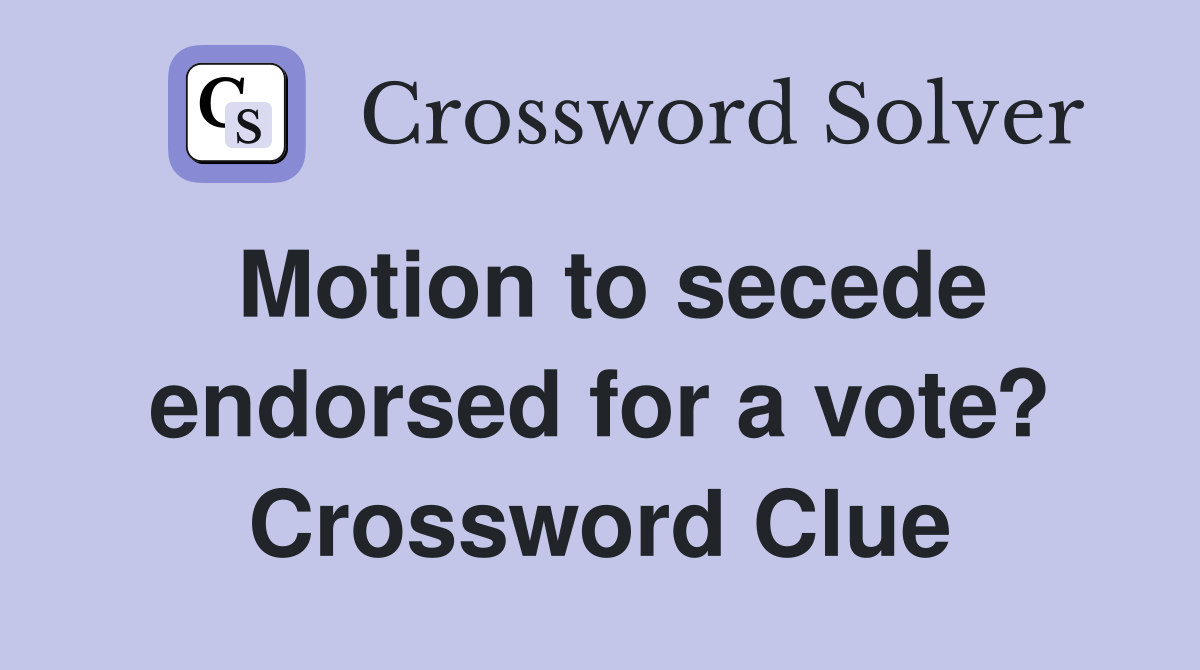 Motion to secede endorsed for a vote? Crossword Clue