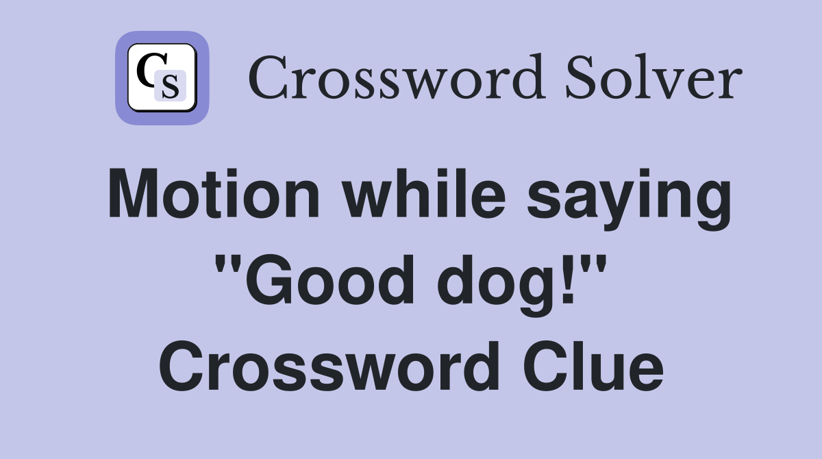 Motion while saying "Good dog!" Crossword Clue