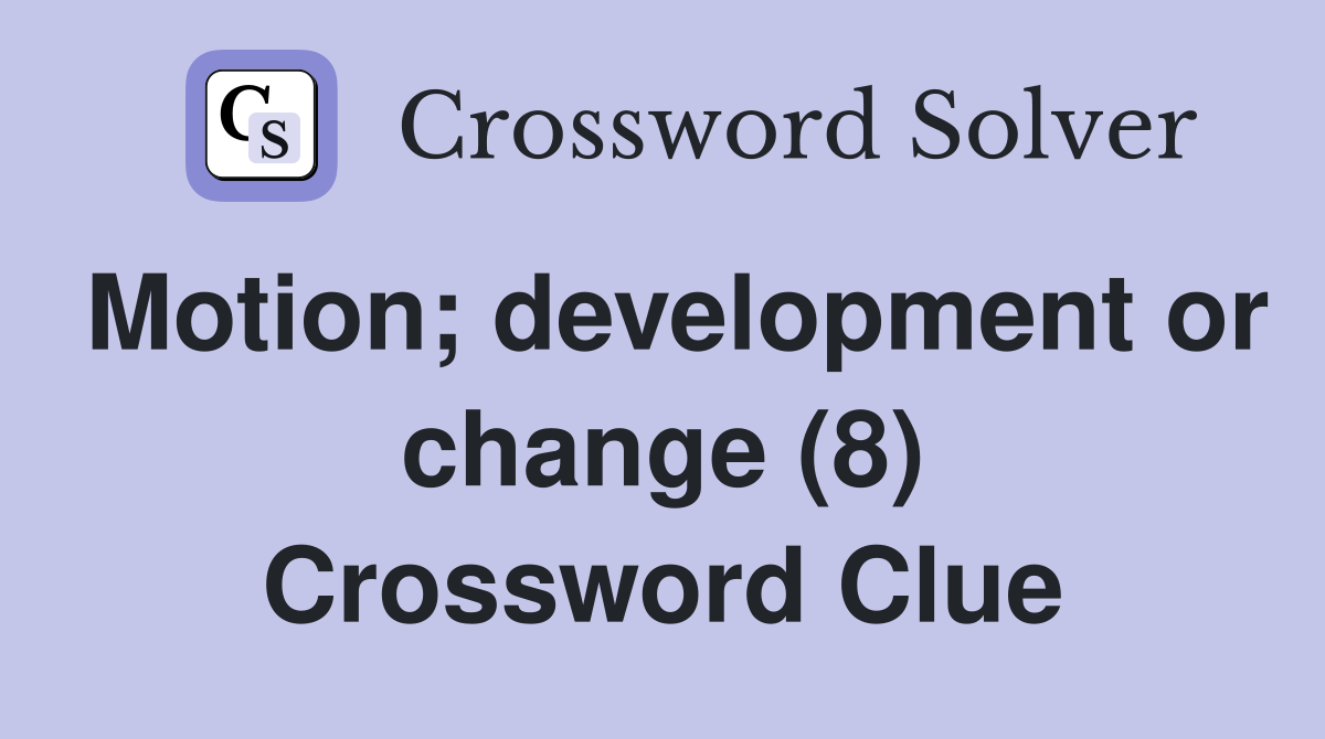 Motion; development or change (8) Crossword Clue