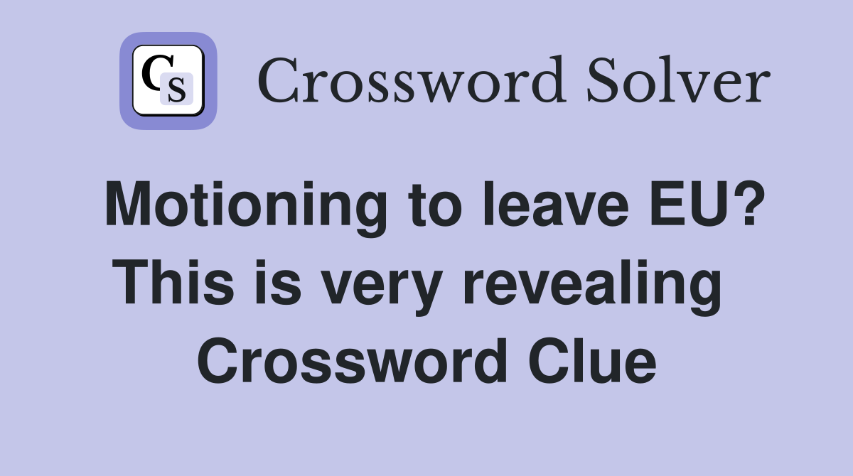Motioning to leave EU? This is very revealing  Crossword Clue