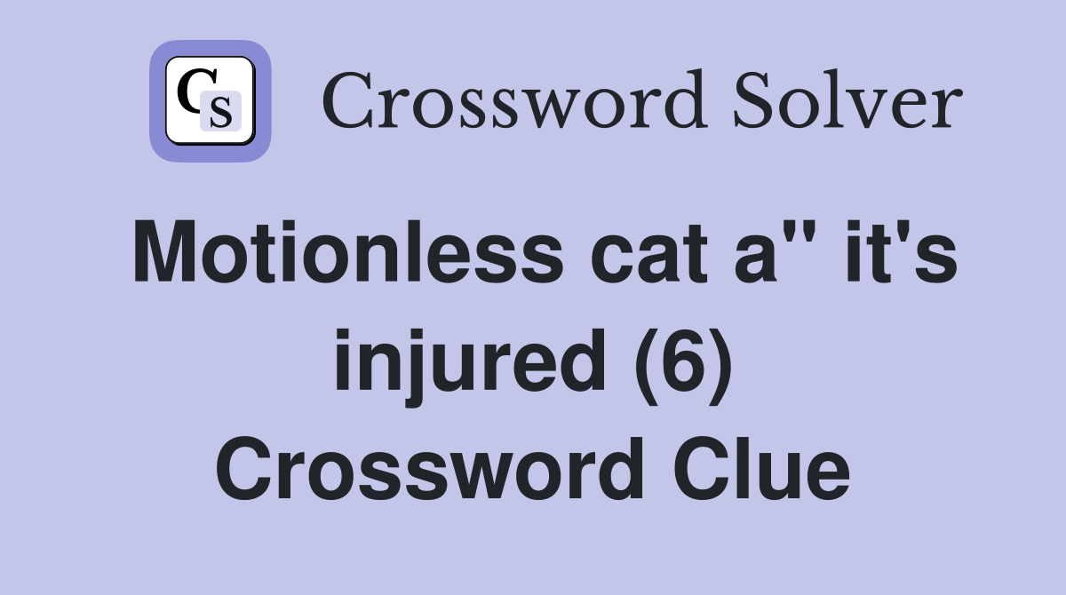 Motionless cat a" it's injured (6) Crossword Clue