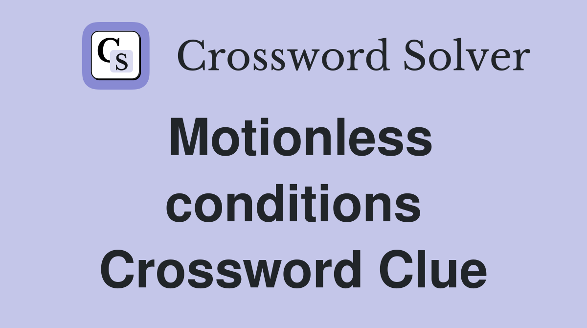 Motionless conditions Crossword Clue