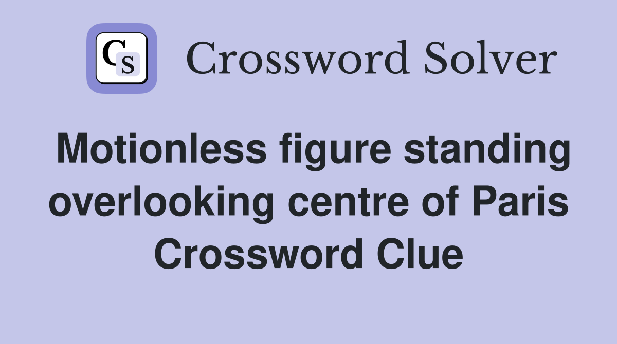 Motionless figure standing overlooking centre of Paris Crossword Clue