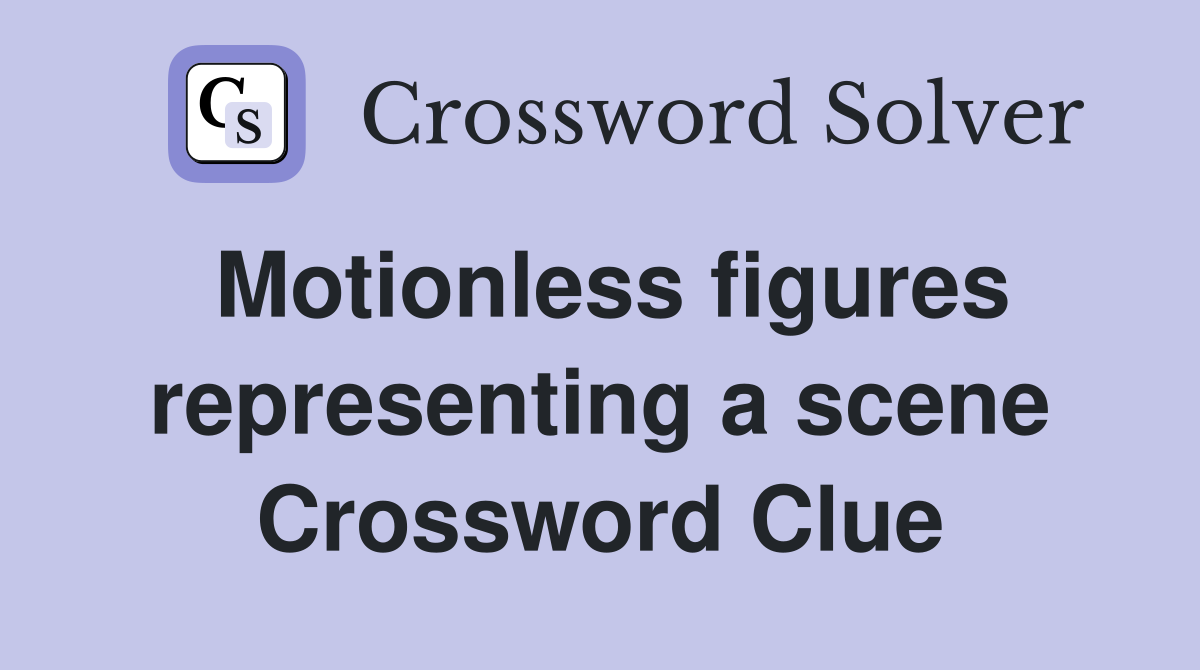 Motionless figures representing a scene Crossword Clue