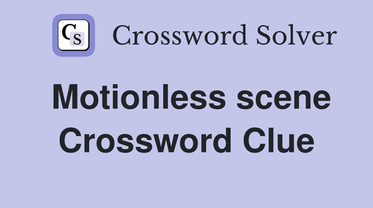 Motionless scene Crossword Clue