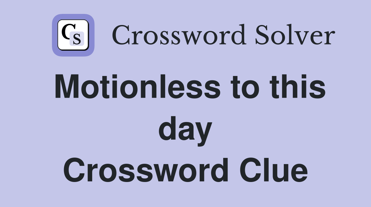 Motionless to this day Crossword Clue