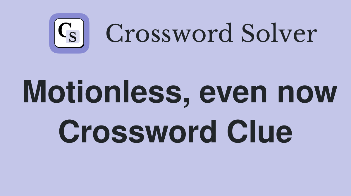 Motionless, even now Crossword Clue