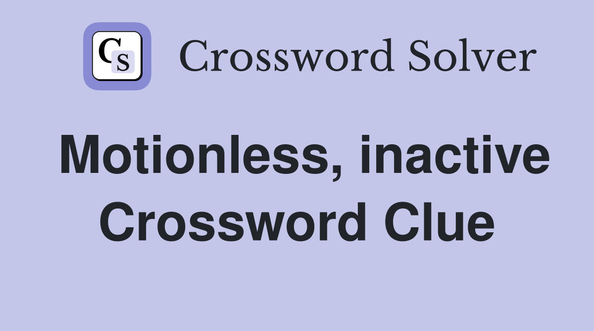 Motionless, inactive Crossword Clue