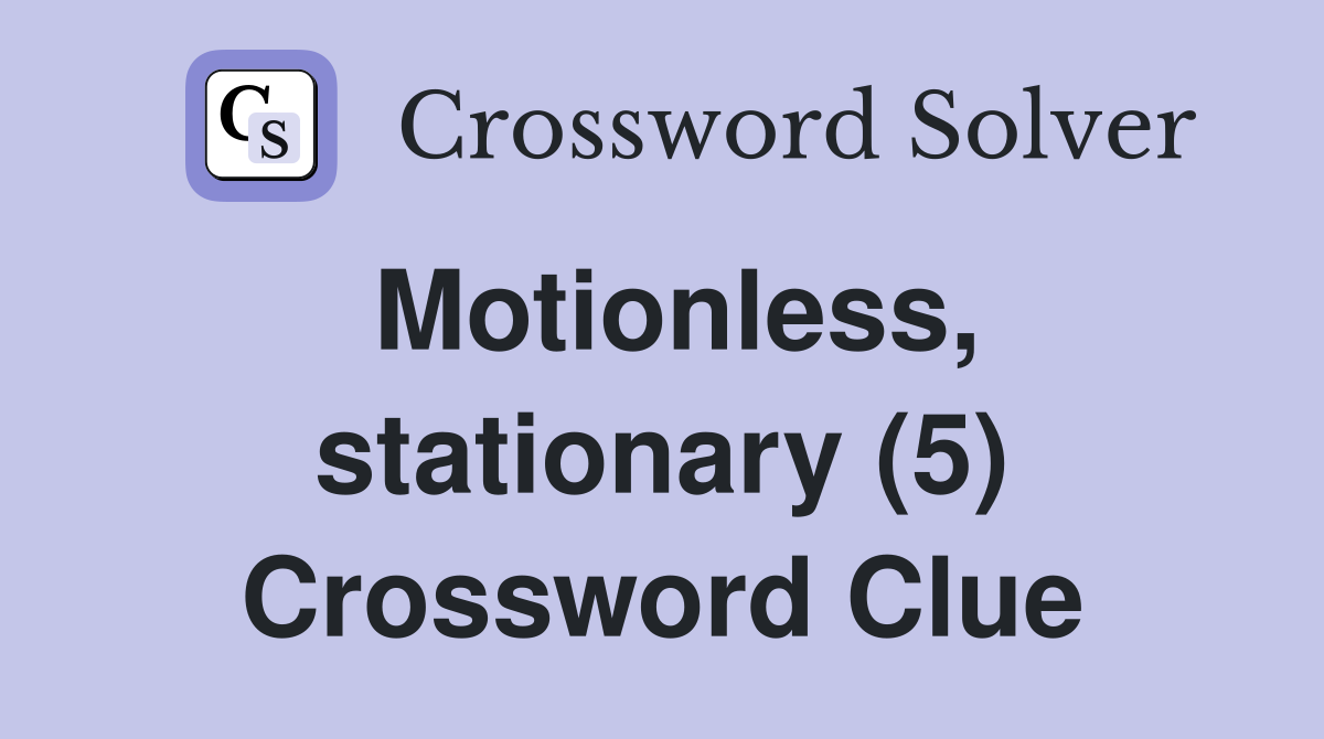 Motionless, stationary (5) Crossword Clue