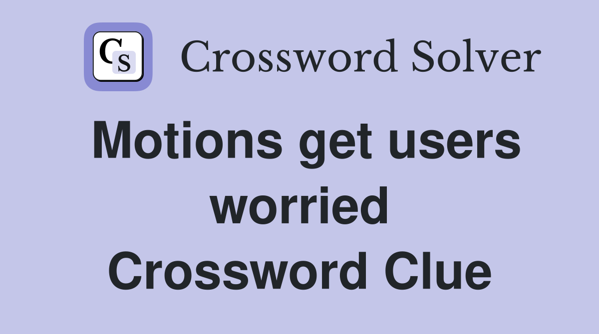 Motions get users worried Crossword Clue
