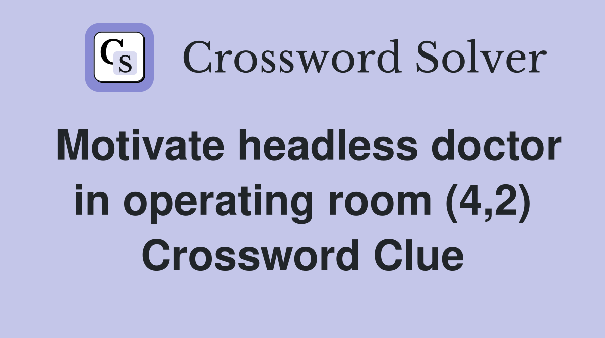 Motivate headless doctor in operating room (4,2) Crossword Clue