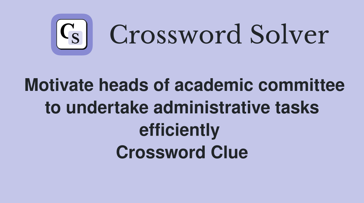 Motivate heads of academic committee to undertake administrative tasks efficiently  Crossword Clue