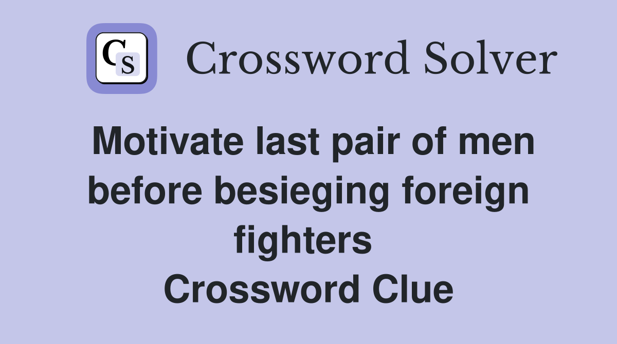 Motivate last pair of men before besieging foreign fighters  Crossword Clue